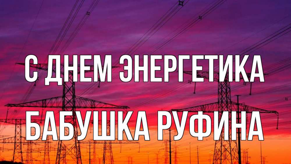 Открытка на каждый день с именем, Бабушка-Руфина С днем энергетика энергия электричество закат Прикольная открытка с пожеланием онлайн скачать бесплатно 