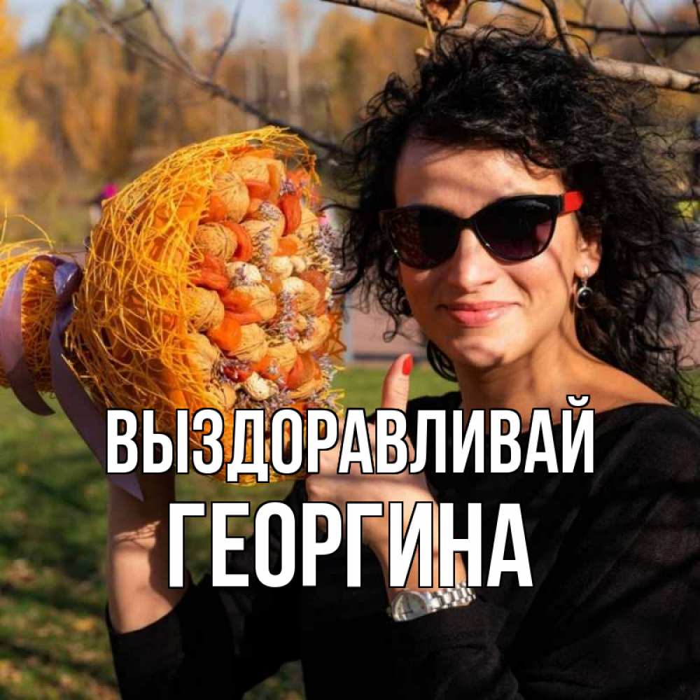 Открытка на каждый день с именем, Георгина Выздоравливай что то там у нее в букете Прикольная открытка с пожеланием онлайн скачать бесплатно 