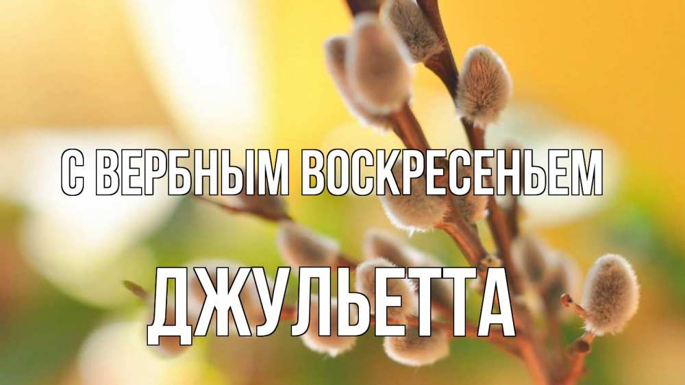 Открытка на каждый день с именем, Джульетта С вербным воскресеньем верба 1 Прикольная открытка с пожеланием онлайн скачать бесплатно 