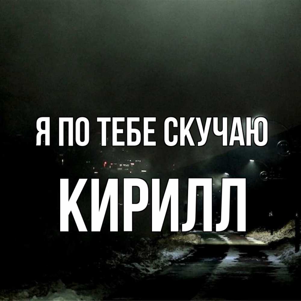 Открытка на каждый день с именем, Кирилл Я по тебе скучаю окраина города Прикольная открытка с пожеланием онлайн скачать бесплатно 