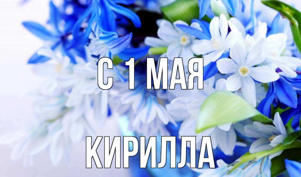 Открытка на каждый день с именем, Кирилла С 1 мая С 1 мая Прикольная открытка с пожеланием онлайн скачать бесплатно 