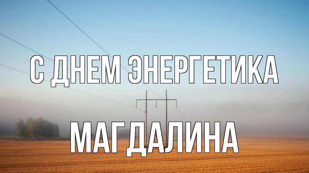 Открытка на каждый день с именем, Магдалина С днем энергетика ЛЭП столбы Прикольная открытка с пожеланием онлайн скачать бесплатно 