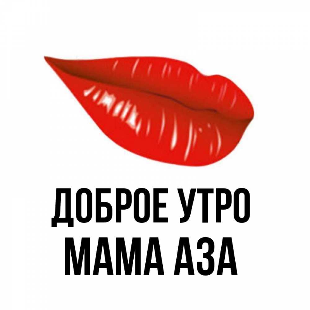 Открытка на каждый день с именем, Мама-Аза Доброе утро утрешний поцелуй Прикольная открытка с пожеланием онлайн скачать бесплатно 