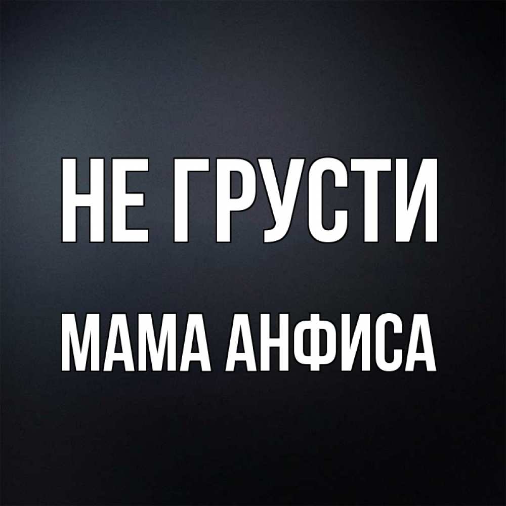 Открытка на каждый день с именем, Мама-Анфиса Не грусти Градиент серый Прикольная открытка с пожеланием онлайн скачать бесплатно 