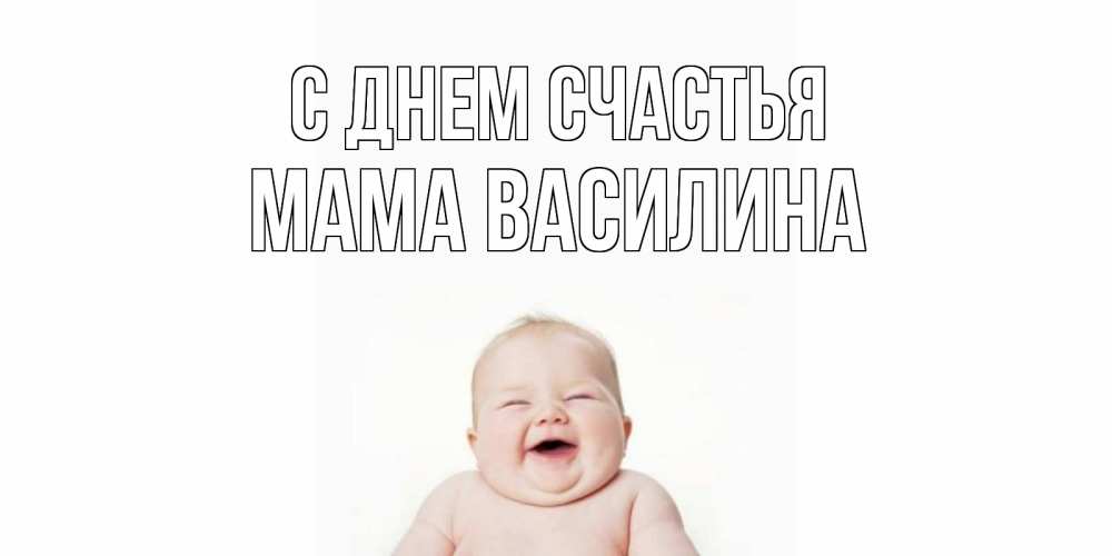 Открытка на каждый день с именем, Мама-Василина С днем счастья ребенок Прикольная открытка с пожеланием онлайн скачать бесплатно 