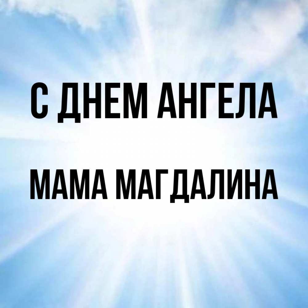 Открытка на каждый день с именем, Мама-Магдалина С днем ангела свет небесный Прикольная открытка с пожеланием онлайн скачать бесплатно 