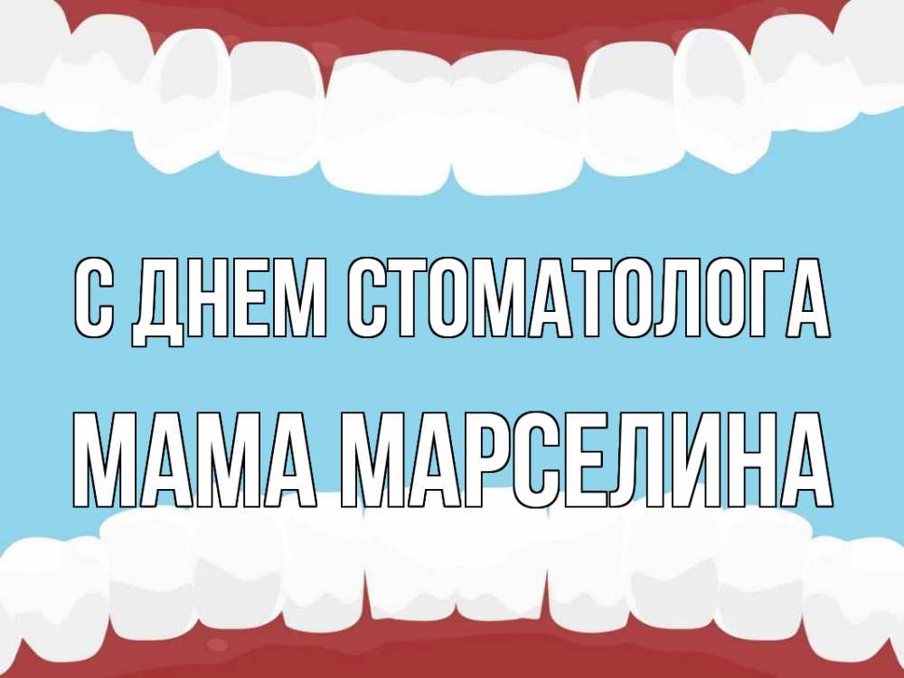 Открытка на каждый день с именем, Мама-Марселина С днем стоматолога с днем стоматолога Прикольная открытка с пожеланием онлайн скачать бесплатно 