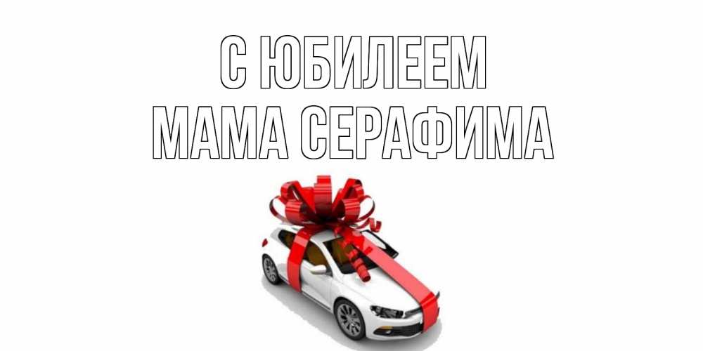Открытка на каждый день с именем, Мама-Серафима С юбилеем машина, лента Прикольная открытка с пожеланием онлайн скачать бесплатно 