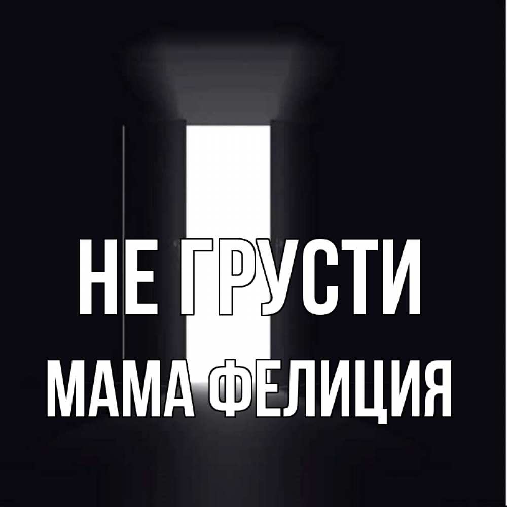 Открытка на каждый день с именем, Мама-Фелиция Не грусти открытая дверь Прикольная открытка с пожеланием онлайн скачать бесплатно 