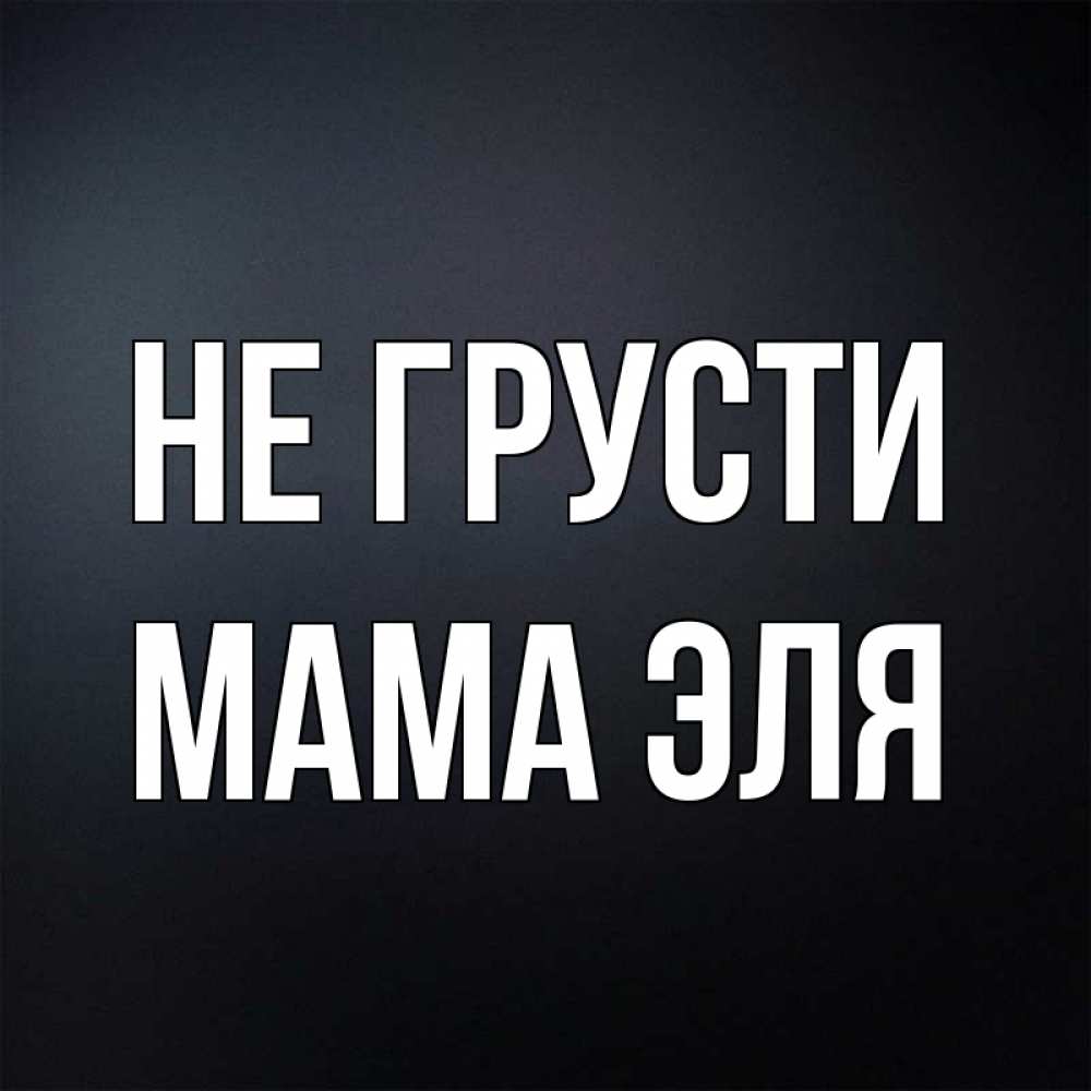 Открытка на каждый день с именем, Мама-Эля Не грусти Градиент серый Прикольная открытка с пожеланием онлайн скачать бесплатно 