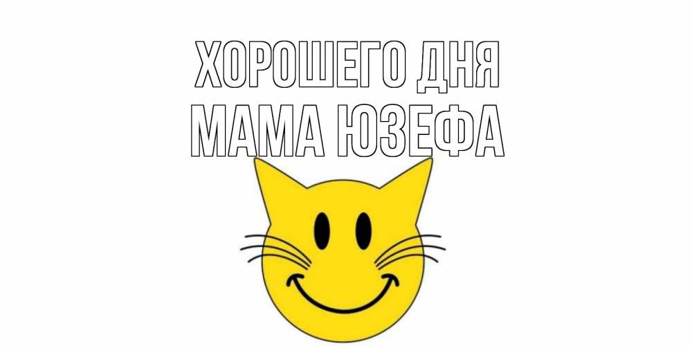 Открытка на каждый день с именем, Мама-Юзефа Хорошего дня открытка с котом Прикольная открытка с пожеланием онлайн скачать бесплатно 