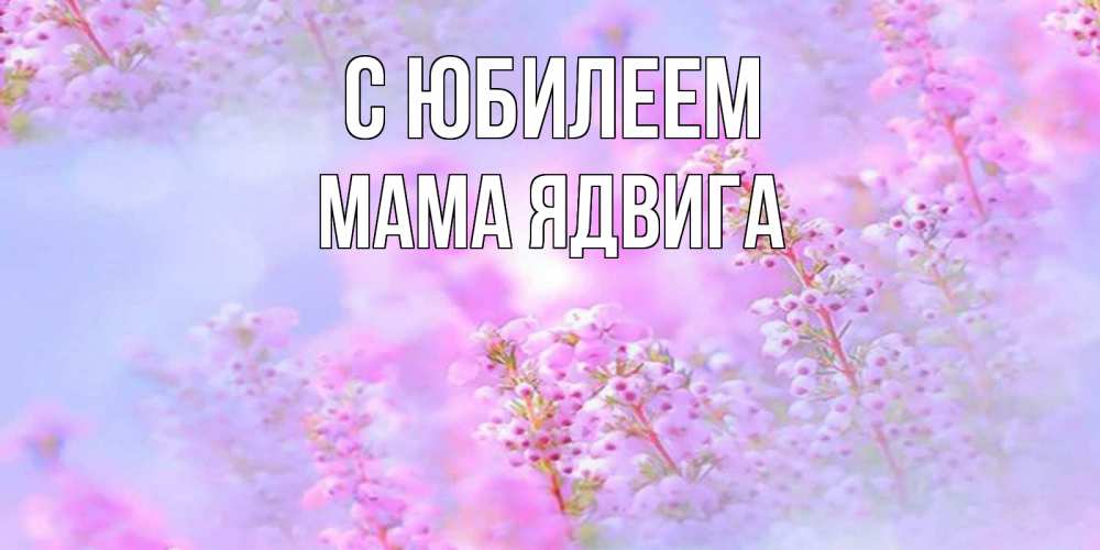 Открытка на каждый день с именем, Мама-Ядвига С юбилеем красивая открытка с мелкими цветами Прикольная открытка с пожеланием онлайн скачать бесплатно 