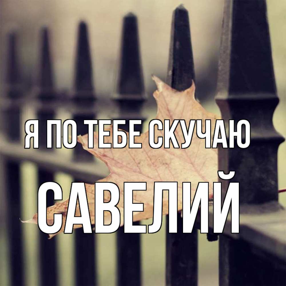 Открытка на каждый день с именем, Савелий Я по тебе скучаю очень скучно Прикольная открытка с пожеланием онлайн скачать бесплатно 