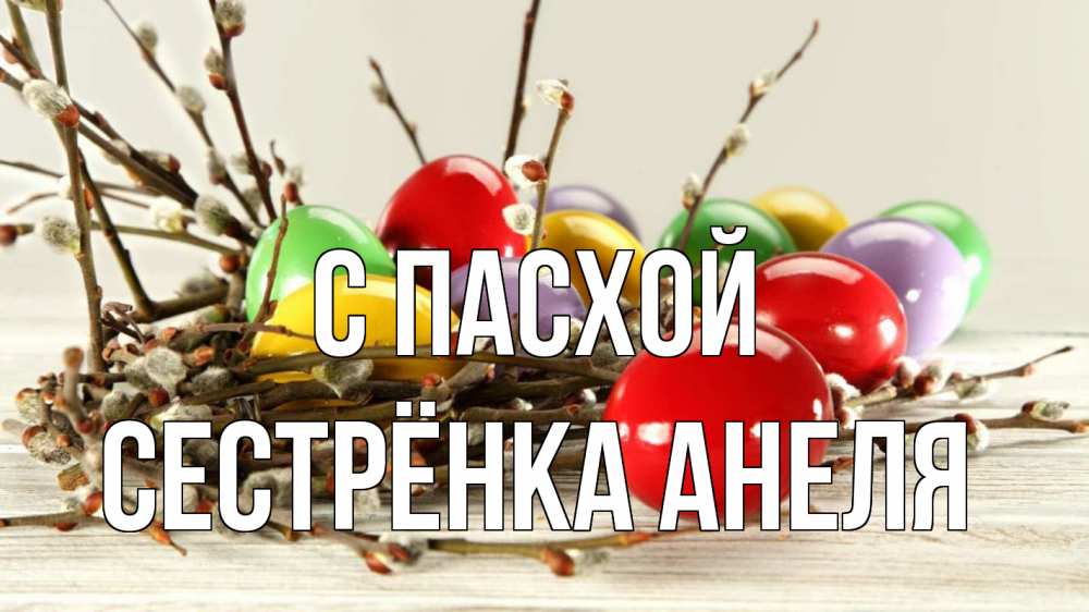 Открытка на каждый день с именем, Сестрёнка-Анеля С пасхой пасха Прикольная открытка с пожеланием онлайн скачать бесплатно 