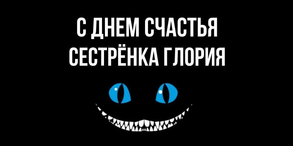Открытка на каждый день с именем, Сестрёнка-Глория С днем счастья кот улыбается Прикольная открытка с пожеланием онлайн скачать бесплатно 