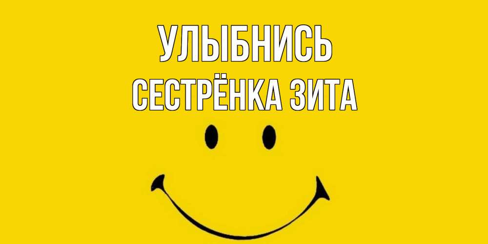 Открытка на каждый день с именем, Сестрёнка-Зита Улыбнись радость и улыбка Прикольная открытка с пожеланием онлайн скачать бесплатно 
