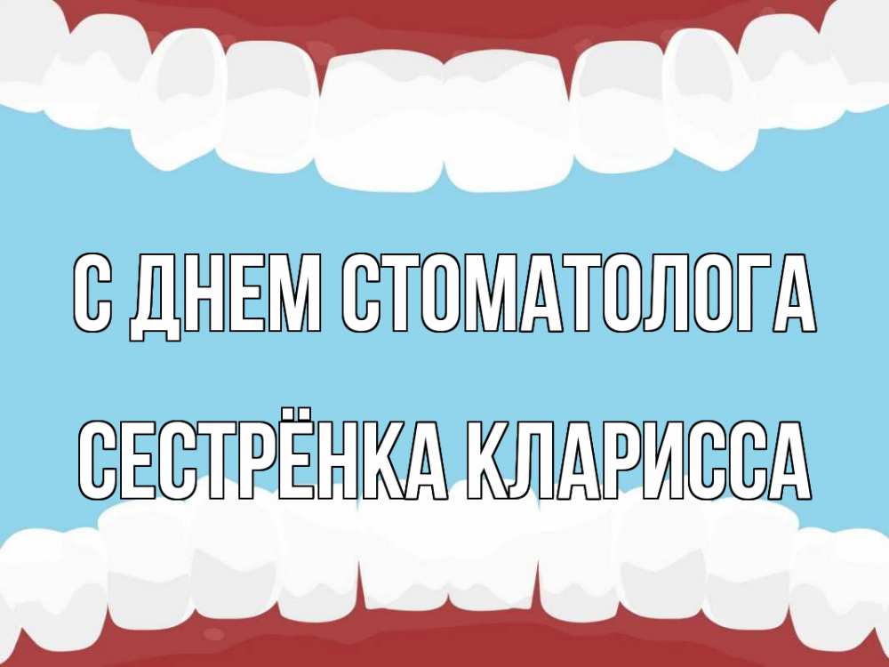 Открытка на каждый день с именем, Сестрёнка-Кларисса С днем стоматолога с днем стоматолога Прикольная открытка с пожеланием онлайн скачать бесплатно 