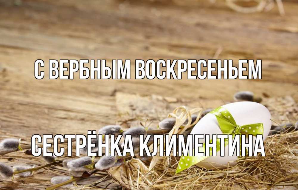 Открытка на каждый день с именем, Сестрёнка-Климентина С вербным воскресеньем верба Прикольная открытка с пожеланием онлайн скачать бесплатно 