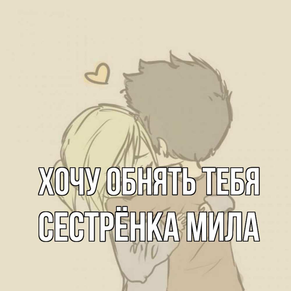 Открытка на каждый день с именем, Сестрёнка-Мила Хочу обнять тебя с сердечком рисунок Прикольная открытка с пожеланием онлайн скачать бесплатно 
