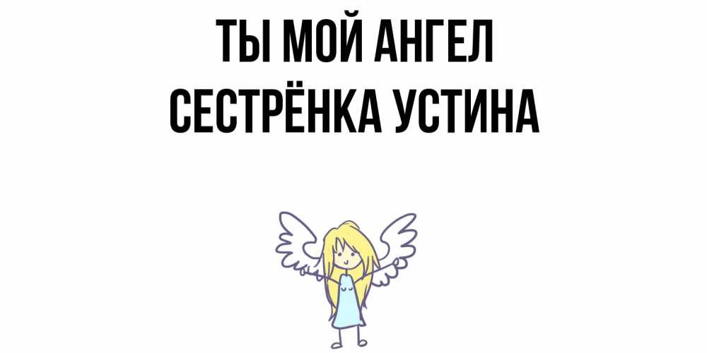 Открытка на каждый день с именем, Сестрёнка-Устина Ты мой ангел ангел Прикольная открытка с пожеланием онлайн скачать бесплатно 