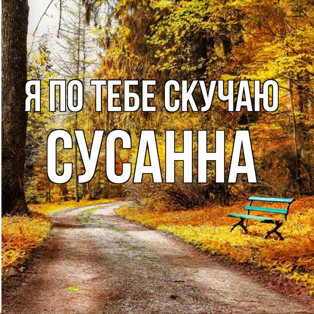 Открытка на каждый день с именем, Сусанна Я по тебе скучаю зеленая лавочка и осенний лес Прикольная открытка с пожеланием онлайн скачать бесплатно 