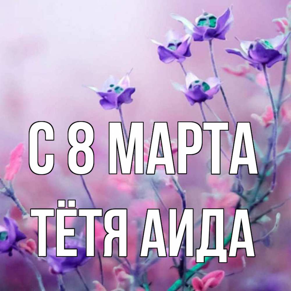 Открытка на каждый день с именем, Тётя-Аида С 8 марта международный женский день 2 Прикольная открытка с пожеланием онлайн скачать бесплатно 