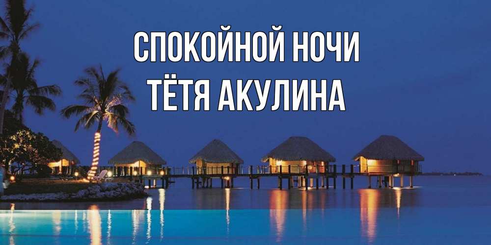 Открытка на каждый день с именем, Тётя-Акулина Спокойной ночи морское пожелание сладких снов Прикольная открытка с пожеланием онлайн скачать бесплатно 