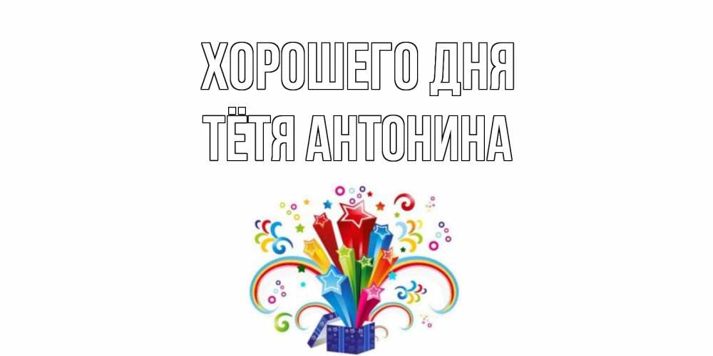 Открытка на каждый день с именем, Тётя-Антонина Хорошего дня праздник Прикольная открытка с пожеланием онлайн скачать бесплатно 