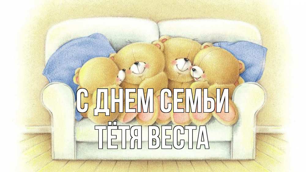 Открытка на каждый день с именем, Тётя-Веста С днем семьи с днем семьи Прикольная открытка с пожеланием онлайн скачать бесплатно 