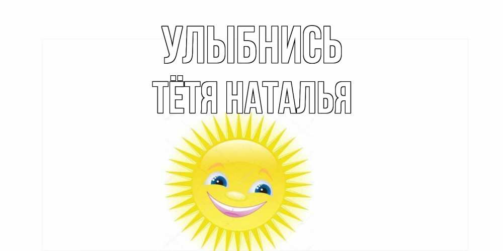 Открытка на каждый день с именем, Тётя-Наталья Улыбнись пожелания позитивные Прикольная открытка с пожеланием онлайн скачать бесплатно 
