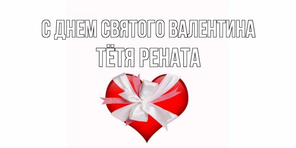 Открытка на каждый день с именем, Тётя-Рената С днем Святого Валентина сердечко на 14 февраля  для моей девушки подписать именем Прикольная открытка с пожеланием онлайн скачать бесплатно 