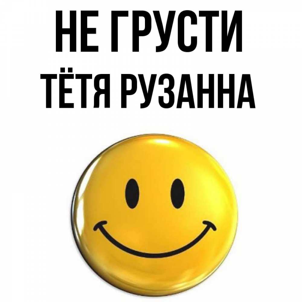 Открытка на каждый день с именем, Тётя-Рузанна Не грусти триде смайл Прикольная открытка с пожеланием онлайн скачать бесплатно 