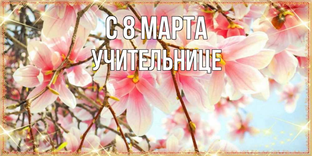 Открытка на каждый день с именем, Учительнице С 8 МАРТА цветы деревьев на 8 марта Прикольная открытка с пожеланием онлайн скачать бесплатно 