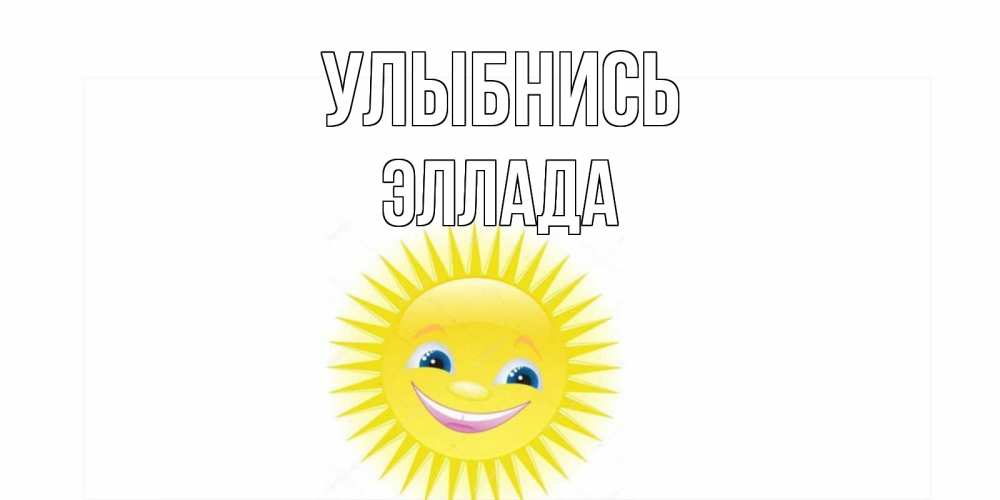 Открытка на каждый день с именем, Эллада Улыбнись пожелания позитивные Прикольная открытка с пожеланием онлайн скачать бесплатно 