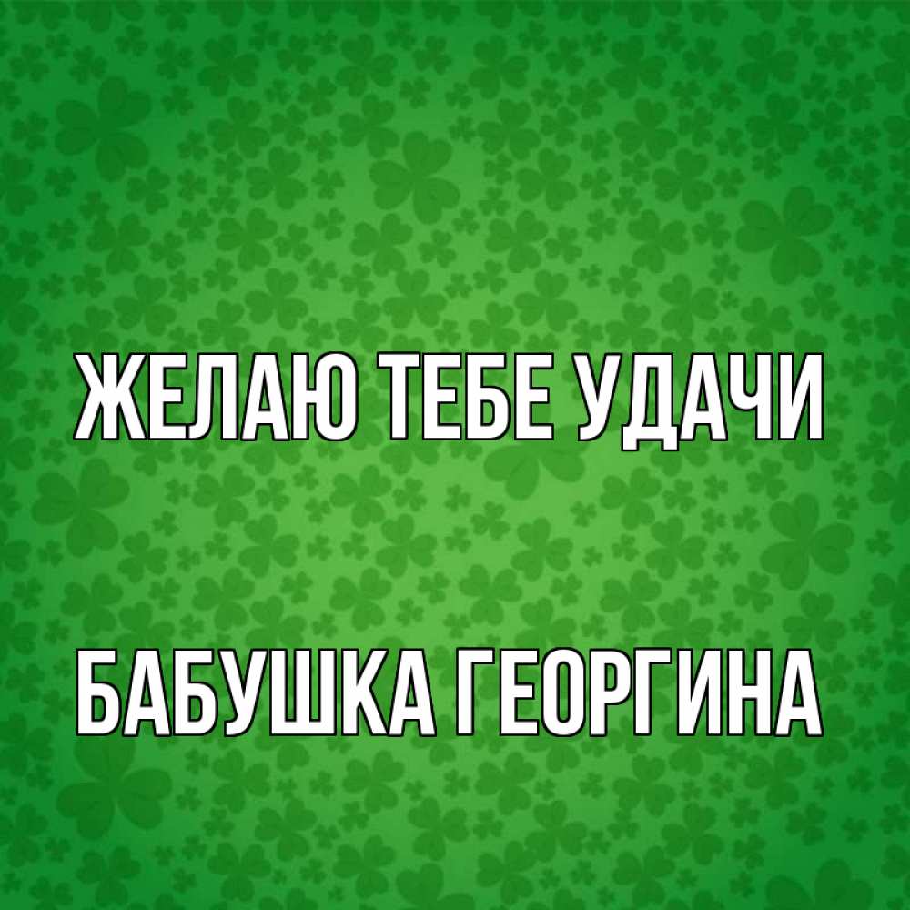 Открытка на каждый день с именем, Бабушка-Георгина Желаю тебе удачи много листочков на удачу Прикольная открытка с пожеланием онлайн скачать бесплатно 