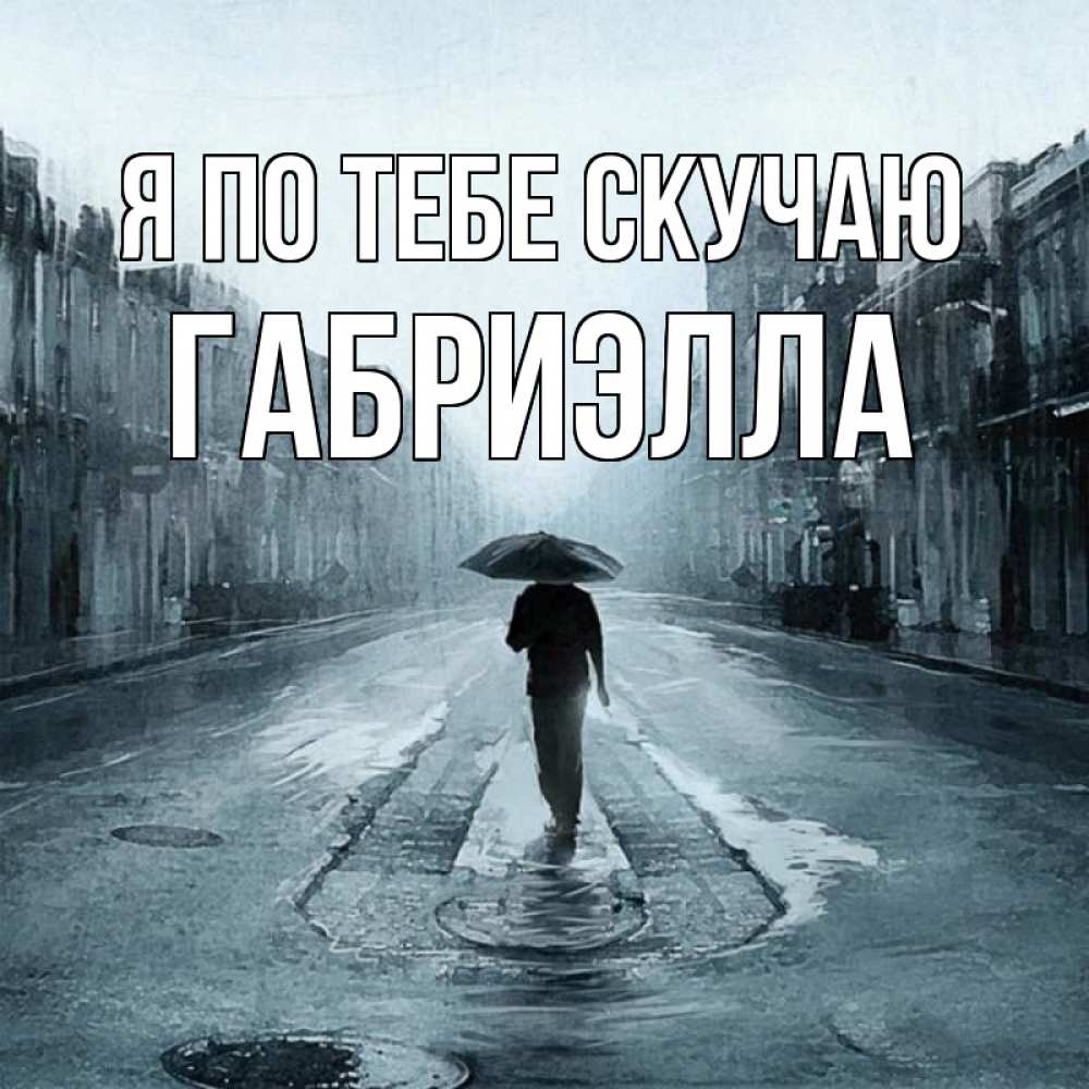 Открытка на каждый день с именем, Габриэлла Я по тебе скучаю мне плохо без тебя Прикольная открытка с пожеланием онлайн скачать бесплатно 