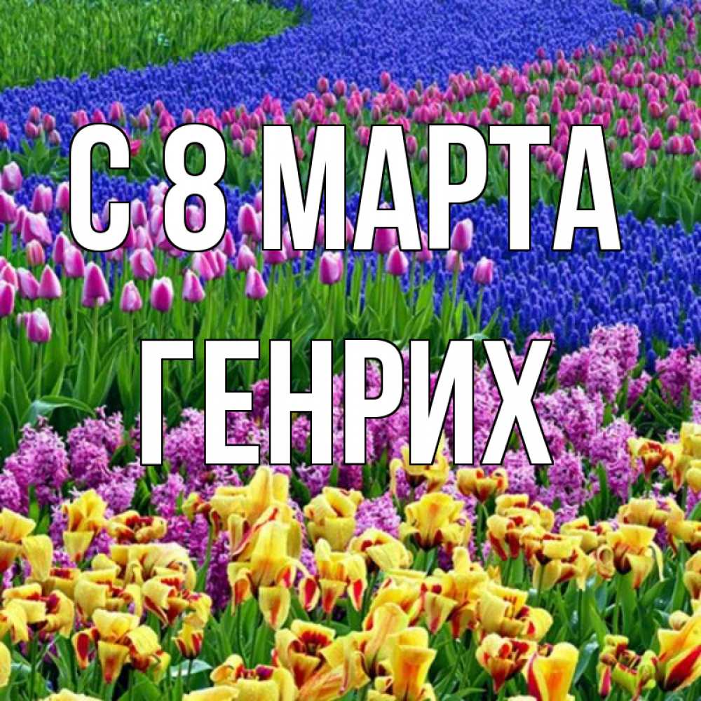 Открытка на каждый день с именем, Генрих С 8 МАРТА цветы Прикольная открытка с пожеланием онлайн скачать бесплатно 