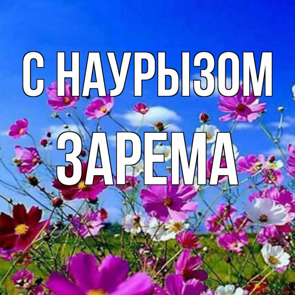Открытка на каждый день с именем, Зарема С наурызом цветы Прикольная открытка с пожеланием онлайн скачать бесплатно 