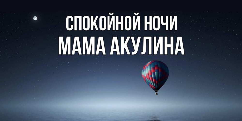 Открытка на каждый день с именем, Мама-Акулина Спокойной ночи ночная открытка Прикольная открытка с пожеланием онлайн скачать бесплатно 