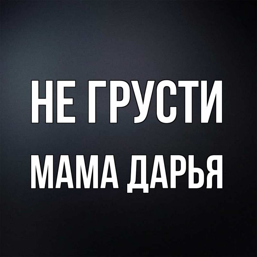 Открытка на каждый день с именем, Мама-Дарья Не грусти Градиент серый Прикольная открытка с пожеланием онлайн скачать бесплатно 