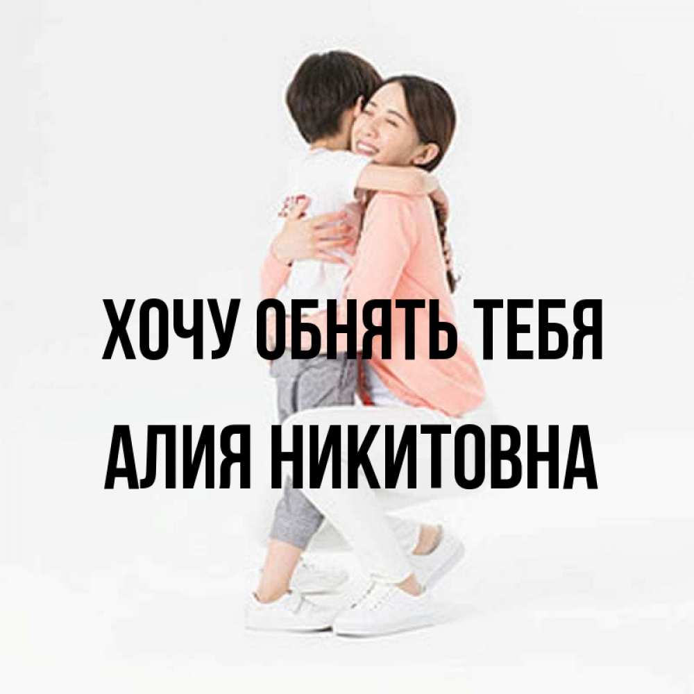Картинка Хочу обнять тебя, Алия Никитовна