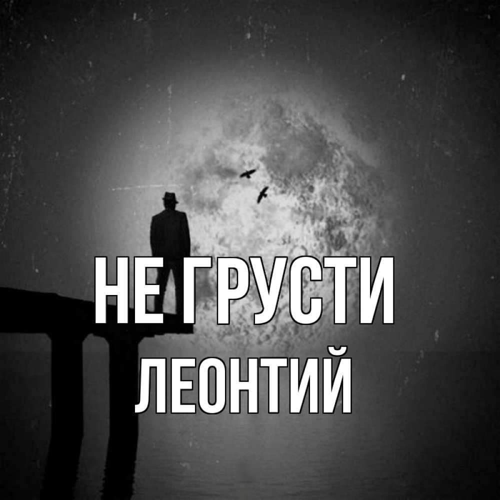 Открытка на каждый день с именем, Леонтий Не грусти мужчина на мосту Прикольная открытка с пожеланием онлайн скачать бесплатно 