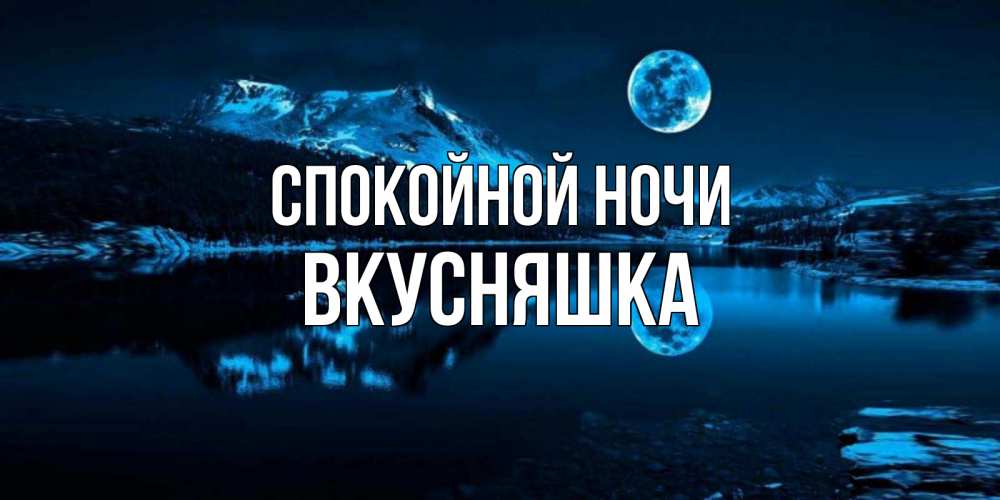 Открытка на каждый день с именем, Вкусняшка Спокойной ночи луна, озеро, горы Прикольная открытка с пожеланием онлайн скачать бесплатно 