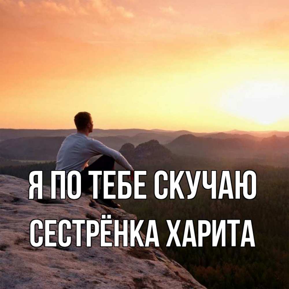 Открытка на каждый день с именем, Сестрёнка-Харита Я по тебе скучаю открытка про скучашки 1 Прикольная открытка с пожеланием онлайн скачать бесплатно 