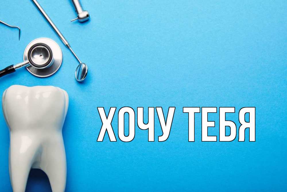 Открытка на каждый день с именем, Хочу-тебя Главная с днем стоматолога Прикольная открытка с пожеланием онлайн скачать бесплатно 