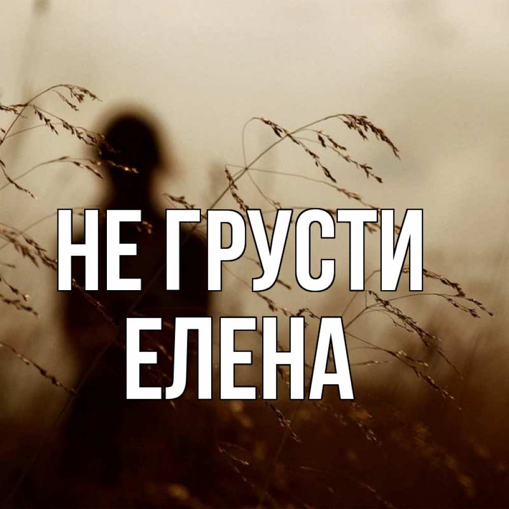 Открытка на каждый день с именем, Елена Не грусти грусть Прикольная открытка с пожеланием онлайн скачать бесплатно 