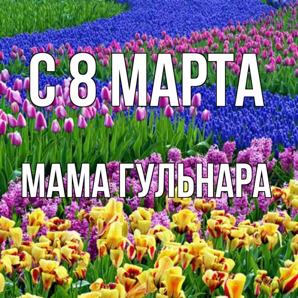 Открытка на каждый день с именем, Мама-Гульнара С 8 МАРТА цветы Прикольная открытка с пожеланием онлайн скачать бесплатно 