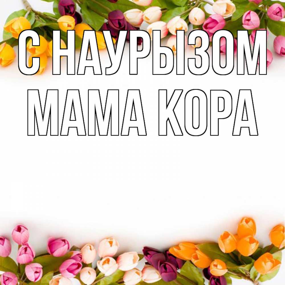 Открытка на каждый день с именем, Мама-Кора С наурызом весна март Прикольная открытка с пожеланием онлайн скачать бесплатно 