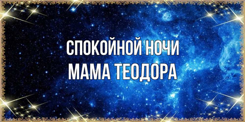 Открытка на каждый день с именем, Мама-Теодора Спокойной ночи ночь пришла и желает сна Прикольная открытка с пожеланием онлайн скачать бесплатно 