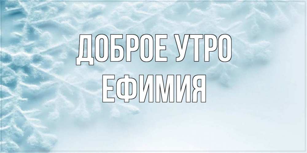 Открытка на каждый день с именем, Ефимия Доброе утро классное зимнее утро Прикольная открытка с пожеланием онлайн скачать бесплатно 